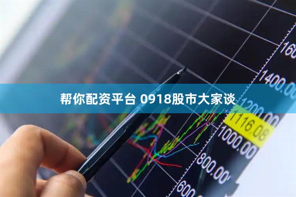 帮你配资平台 0918股市大家谈