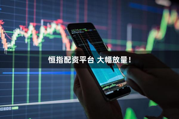 恒指配资平台 大幅放量！