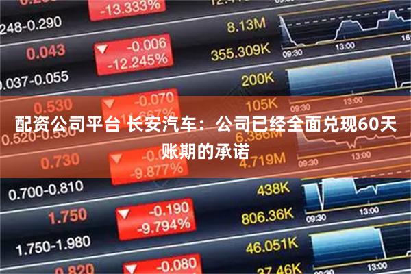 配资公司平台 长安汽车：公司已经全面兑现60天账期的承诺