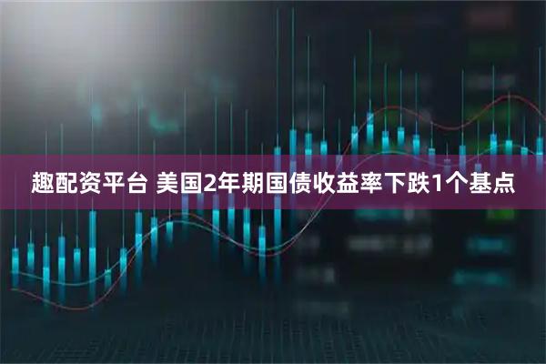 趣配资平台 美国2年期国债收益率下跌1个基点