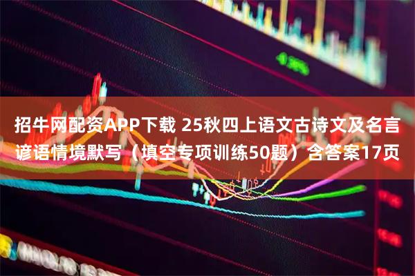 招牛网配资APP下载 25秋四上语文古诗文及名言谚语情境默写（填空专项训练50题）含答案17页
