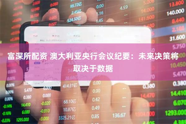 富深所配资 澳大利亚央行会议纪要：未来决策将取决于数据