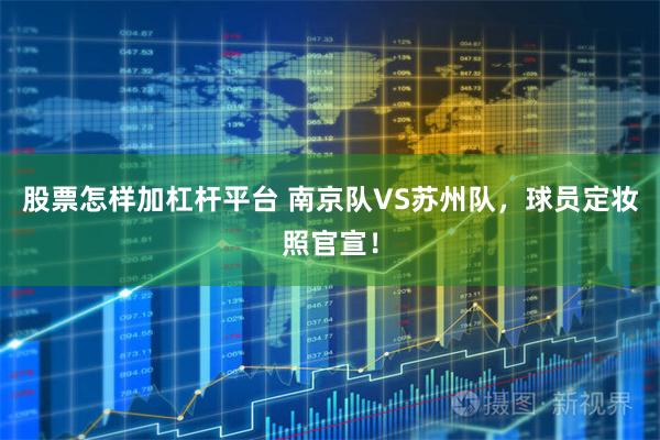 股票怎样加杠杆平台 南京队VS苏州队，球员定妆照官宣！