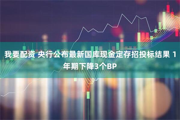我要配资 央行公布最新国库现金定存招投标结果 1年期下降3个BP