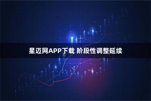 星迈网APP下载 阶段性调整延续