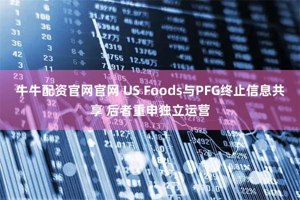 牛牛配资官网官网 US Foods与PFG终止信息共享 后者重申独立运营