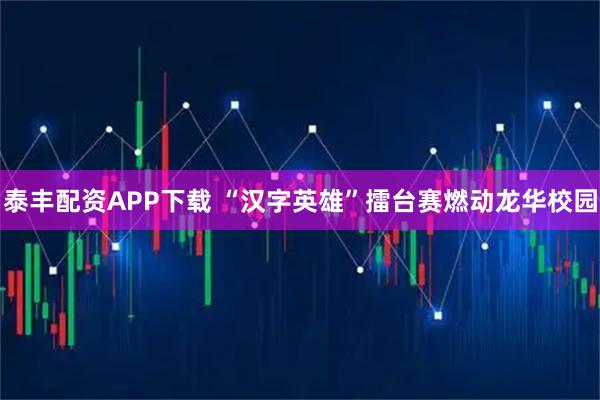 泰丰配资APP下载 “汉字英雄”擂台赛燃动龙华校园