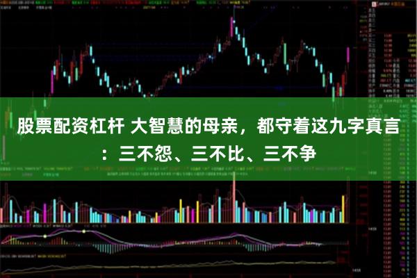股票配资杠杆 大智慧的母亲，都守着这九字真言：三不怨、三不比、三不争