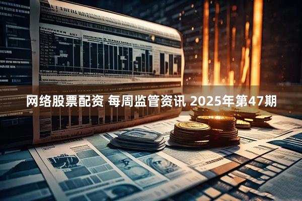 网络股票配资 每周监管资讯 2025年第47期