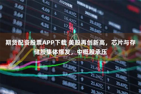 期货配资股票APP下载 美股再创新高，芯片与存储股集体爆发，中概股承压
