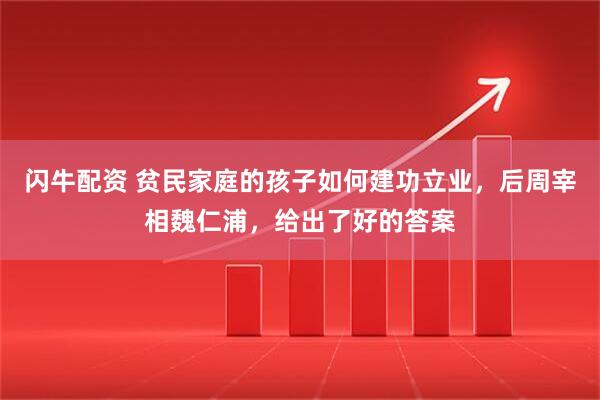 闪牛配资 贫民家庭的孩子如何建功立业，后周宰相魏仁浦，给出了好的答案