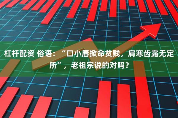杠杆配资 俗语：“口小唇掀命贫贱，肩寒齿露无定所”，老祖宗说的对吗？