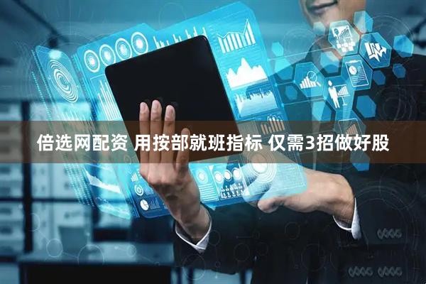 倍选网配资 用按部就班指标 仅需3招做好股