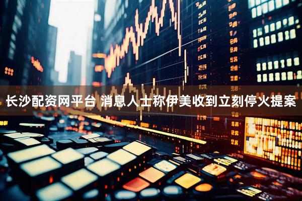 长沙配资网平台 消息人士称伊美收到立刻停火提案