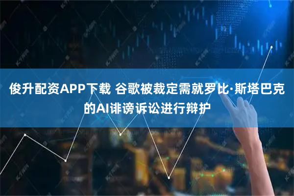 俊升配资APP下载 谷歌被裁定需就罗比·斯塔巴克的AI诽谤诉讼进行辩护