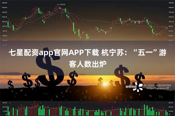 七星配资app官网APP下载 杭宁苏：“五一”游客人数出炉
