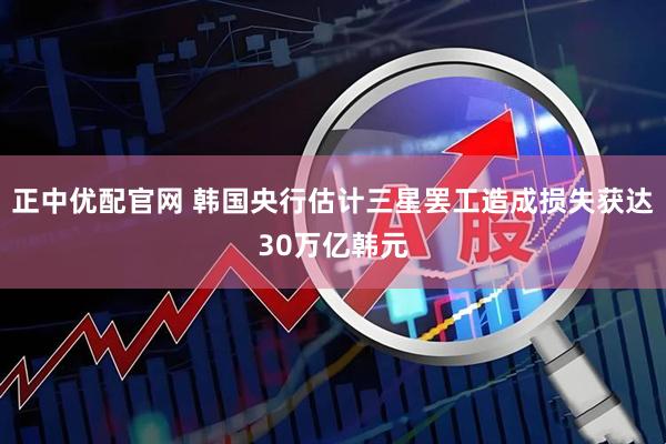 正中优配官网 韩国央行估计三星罢工造成损失获达30万亿韩元